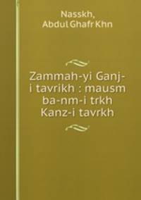 Zammah-yi Ganj-i tavrikh : mausm ba-nm-i trkh Kanz-i tavrkh