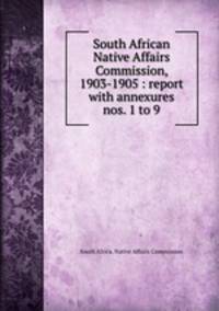 South African Native Affairs Commission, 1903-1905 : report with annexures nos. 1 to 9