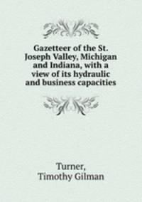 Gazetteer of the St. Joseph Valley, Michigan and Indiana, with a view of its hydraulic and business capacities