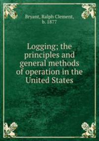 Logging; the principles and general methods of operation in the United States