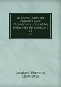 Le cheval dans ses rapports avec l`conomie rurale et les industries de transport. v.2