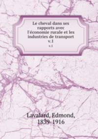 Le cheval dans ses rapports avec l`conomie rurale et les industries de transport. v.1