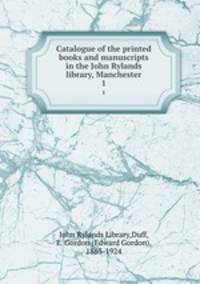 Catalogue of the printed books and manuscripts in the John Rylands library, Manchester. 1