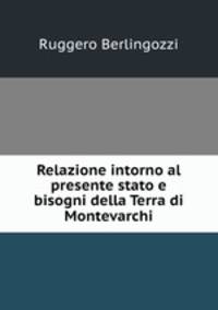 Relazione intorno al presente stato e bisogni della Terra di Montevarchi