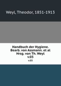 Handbuch der Hygiene. Bearb. von Assmann. et al Hrsg. von Th. Weyl. v.03