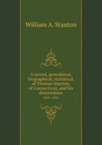A record, genealoical, biographical, statistical, of Thomas Stanton, of Connecticut, and his descendants. 1635-1891