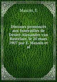 Discours prononces aux funerailles de Desire-Alexandre van Bastelaer, le 20 mars 1907 par E. Masoin et al.
