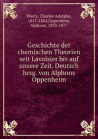 Geschichte der chemischen Theorien seit Lavoisier bis auf unsere Zeit. Deutsch hrsg. von Alphons Oppenheim
