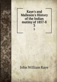 Kaye`s and Malleson`s History of the Indian mutiny of 1857-8. 3