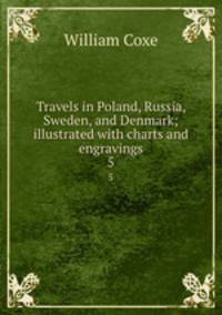 Travels in Poland, Russia, Sweden, and Denmark; illustrated with charts and engravings. 5