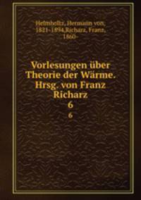 Vorlesungen ber Theorie der Wrme. Hrsg. von Franz Richarz. 6