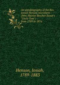An autobiography of the Rev. Josiah Henson microform : (Mrs. Harriet Beecher Stowe`s "Uncle Tom") : from 1789 to 1876