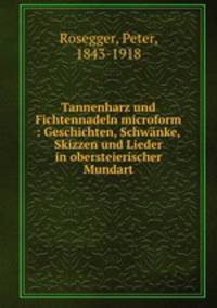 Tannenharz und Fichtennadeln microform : Geschichten, Schwanke, Skizzen und Lieder in obersteierischer Mundart