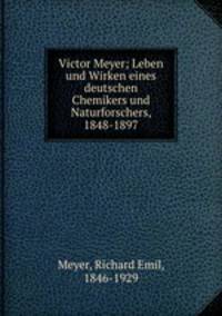 Victor Meyer; Leben und Wirken eines deutschen Chemikers und Naturforschers, 1848-1897