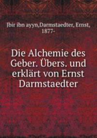 Die Alchemie des Geber. Ubers. und erklart von Ernst Darmstaedter
