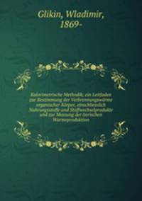 Kalorimetrische Methodik; ein Leitfaden zur Bestimmung der Verbrennungswarme organischer Korper, einschliesslich Nahrungsstoffe und Stoffwechselprodukte und zur Messung der tierischen Warmeproduktion