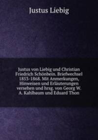 Justus von Liebig und Christian Friedrich Schonbein. Briefwechsel 1853-1868. Mit Anmerkungen, Hinweisen und Erlauterungen versehen und hrsg. von Georg W.A. Kahlbaum und Eduard Thon