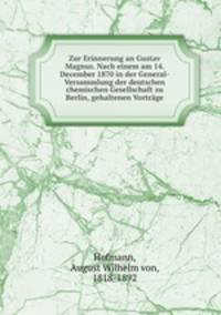 Zur Erinnerung an Gustav Magnus. Nach einem am 14. December 1870 in der General-Versammlung der deutschen chemischen Gesellschaft zu Berlin, gehaltenen Vortrage