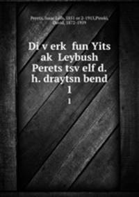Di verk fun Yits ak Leybush Perets tsvelf d.h. draytsn bend. 1