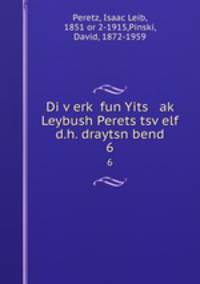 Di verk fun Yits ak Leybush Perets tsvelf d.h. draytsn bend. 6