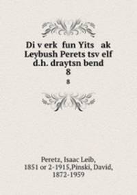 Di verk fun Yits ak Leybush Perets tsvelf d.h. draytsn bend. 8