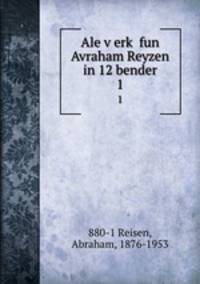 Ale verk fun Avraham Reyzen in 12 bender. 1
