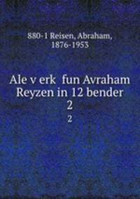 Ale verk fun Avraham Reyzen in 12 bender. 2