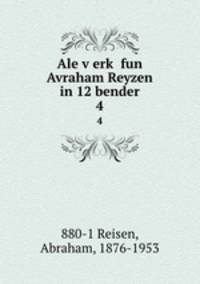 Ale verk fun Avraham Reyzen in 12 bender. 4
