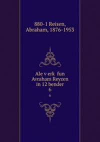 Ale verk fun Avraham Reyzen in 12 bender. 6