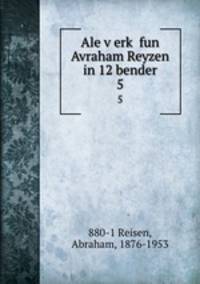 Ale verk fun Avraham Reyzen in 12 bender. 5