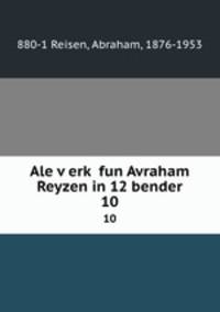Ale verk fun Avraham Reyzen in 12 bender. 10
