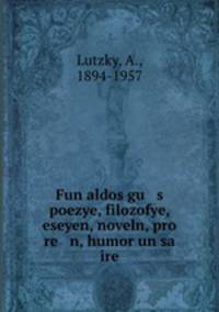 Fun aldos gu s poezye, filozofye, eseyen, noveln, pro re n, humor un sa ire