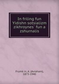 In friling fun Yidishn sotsializm zikhroynes? fun a zshurnalis