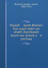 Yoysef ayim Brener: fun zayn lebn un shafn Zamlbukh tsum tsv?antsik?s n yortsay