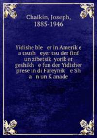 Yidishe ble er in Amerike a tsush eyer tsu der finf un zibetsik yoriker geshikh e fun der Yidisher prese in di Fareynik e Sh a n un Kanade