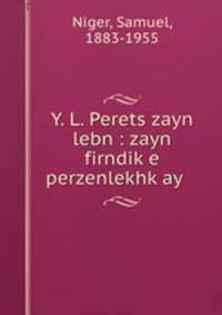 Y. L. Perets zayn lebn : zayn firndike perzenlekhkay .