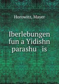 Iberlebungen fun a Yidishn parashu is