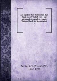 Ale agodes? fun Talmud an Eyn Yaak?ov oyf Yidish : en hal ale mayses?, agodes? . gants Talmud Bavli un Yerushalmi