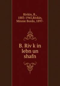 B. Rivkin lebn un shafn
