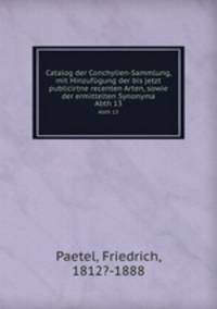 Catalog der Conchylien-Sammlung, mit Hinzufgung der bis jetzt publicirtne recenten Arten, sowie der ermittelten Synonyma. Abth 13