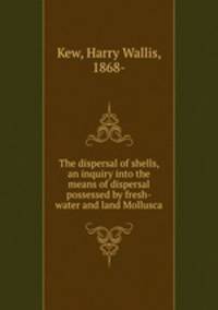 The dispersal of shells, an inquiry into the means of dispersal possessed by fresh-water and land Mollusca