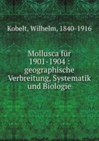 Mollusca fur 1901-1904 : geographische Verbreitung, Systematik und Biologie