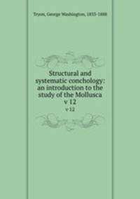 Structural and systematic conchology: an introduction to the study of the Mollusca. v 12