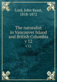The naturalist in Vancouver Island and British Columbia. v 12
