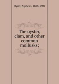 The oyster, clam, and other common mollusks;