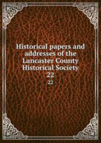 Historical papers and addresses of the Lancaster County Historical Society. 22