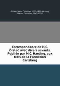 Correspondance de H.C. Orsted avec divers savants. Publiee par M.C. Harding, aux frais de la Fondation Carlsberg