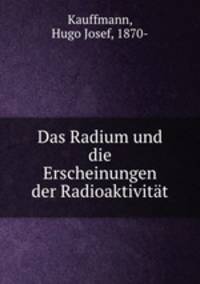 Das Radium und die Erscheinungen der Radioaktivitat