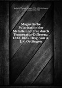 Magnetische Polarisation der Metalle und Erze durch Temperatur-Differenz, 1822-1823. Hrsg. von A.J. v. Oettingen