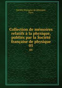 Collection de memoires relatifs a la physique, publies par la Societe francaise de physique